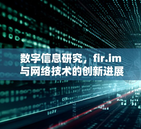 数字信息研究，fir.im 与网络技术的创新进展