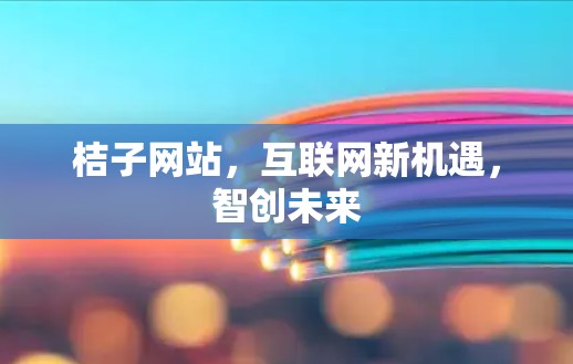 桔子网站，互联网新机遇，智创未来