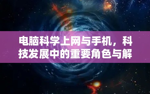 电脑科学上网与手机，科技发展中的重要角色与解决方案