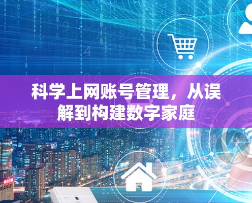 科学上网账号管理，从误解到构建数字家庭