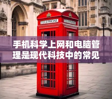 手机科学上网和电脑管理是现代科技中的常见操作，以下是一些关键点和步骤，帮助您更好地理解和使用这两种设备