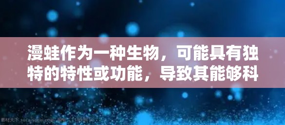 漫蛙作为一种生物，可能具有独特的特性或功能，导致其能够科学上网。科学上网通常涉及生物体的特性、网络技术或进化方式。以下是一些可能的解释