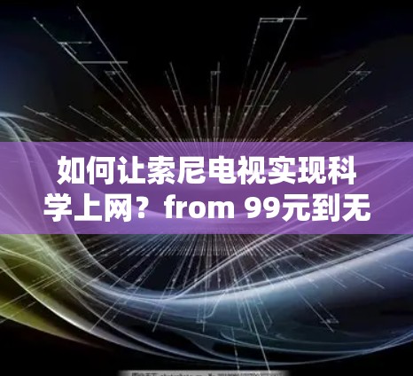 如何让索尼电视实现科学上网？from 99元到无限连，这一步骤让你的电视轻松上网！