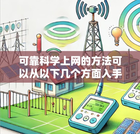 可靠科学上网的方法可以从以下几个方面入手，确保信息的准确性和可信度