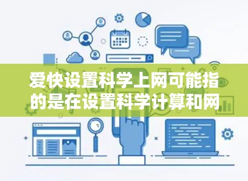 爱快设置科学上网可能指的是在设置科学计算和网络功能时，希望快速完成相关设置，提高效率。以下是一些可能相关的内容和解决方法