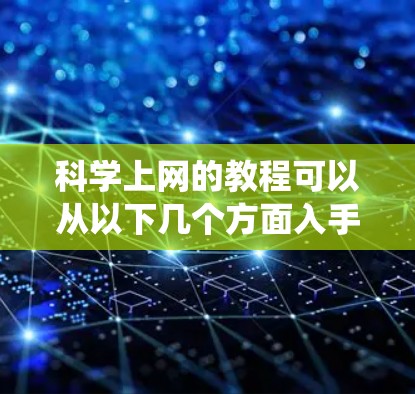 科学上网的教程可以从以下几个方面入手，系统地学习和掌握相关技能