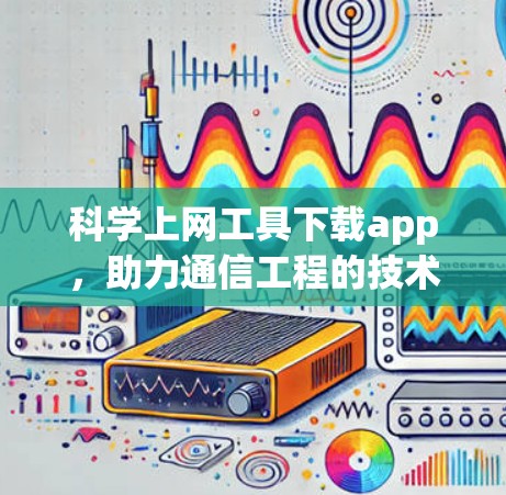 科学上网工具下载app，助力通信工程的技术革新