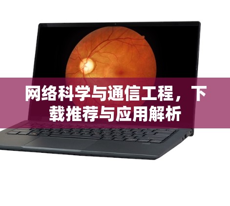 网络科学与通信工程，下载推荐与应用解析