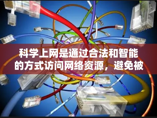 科学上网是通过合法和智能的方式访问网络资源，避免被防火墙拦截。以下是科学上网的步骤和方法