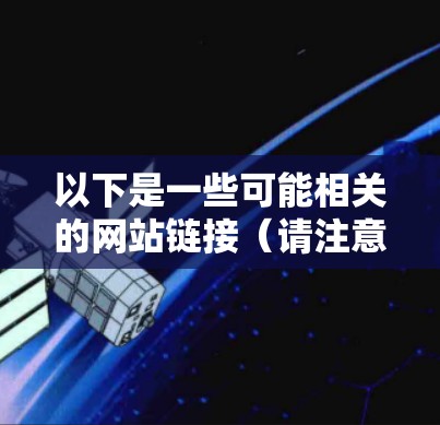 以下是一些可能相关的网站链接（请注意，这些链接是根据当前的信息生成的，实际情况可能会变化）