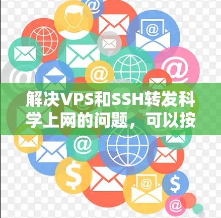 解决VPS和SSH转发科学上网的问题，可以按照以下步骤进行
