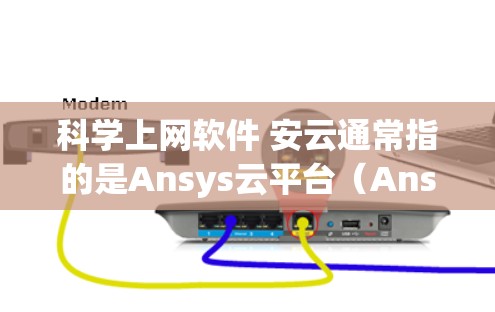 科学上网软件 安云通常指的是Ansys云平台（Ansys Workbench）这是一种集成的工程仿真和分析解决方案。以下是对该产品的详细介绍