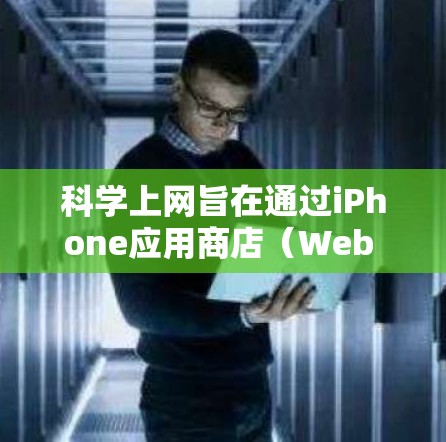 科学上网旨在通过iPhone应用商店（Web Store）进行高级计算和网络服务。以下是科学上网的简单步骤