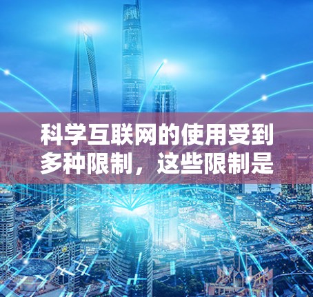 科学互联网的使用受到多种限制，这些限制是基于网络的运营规则、法律、技术和数据安全等多方面因素。以下是一些可能的原因和影响