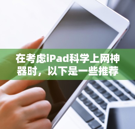 在考虑iPad科学上网神器时，以下是一些推荐的工具，涵盖了多种功能需求