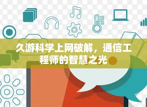 久游科学上网破解，通信工程师的智慧之光