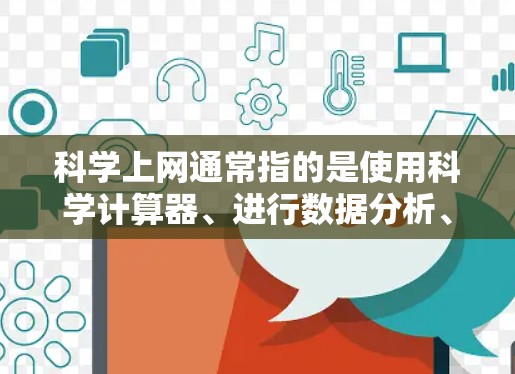 科学上网通常指的是使用科学计算器、进行数据分析、进行数学运算等需要网络设备的活动。如果你遇到网络连接慢、防火墙设置不当或者网络不稳定的问题，可以通过以下步骤解决问题