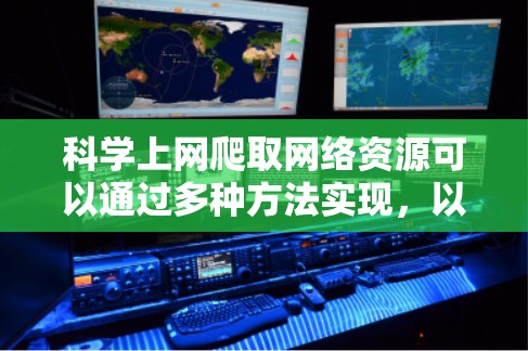 科学上网爬取网络资源可以通过多种方法实现，以下是一些有效的步骤和方法