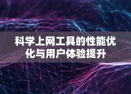 科学上网工具的性能优化与用户体验提升