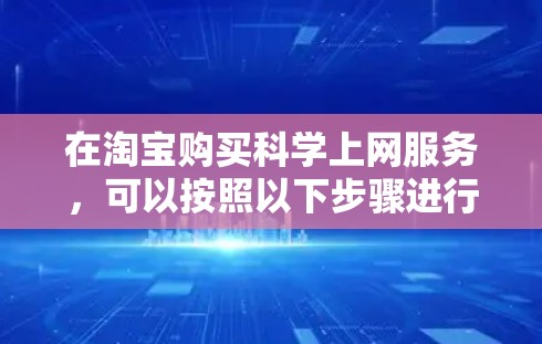 在淘宝购买科学上网服务，可以按照以下步骤进行