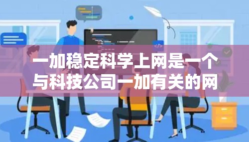 一加稳定科学上网是一个与科技公司一加有关的网络产品或解决方案，旨在提供稳定性和科学性的网络管理。以下是对该术语的详细解析