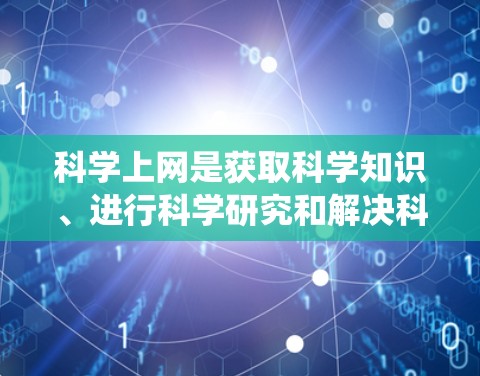 科学上网是获取科学知识、进行科学研究和解决科学问题的重要工具。以下是系统的学习步骤和方法