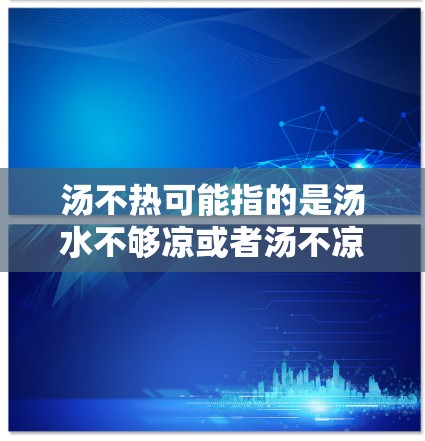 汤不热可能指的是汤水不够凉或者汤不凉不烫。为了确保汤不烫手，可以尝试以下方法