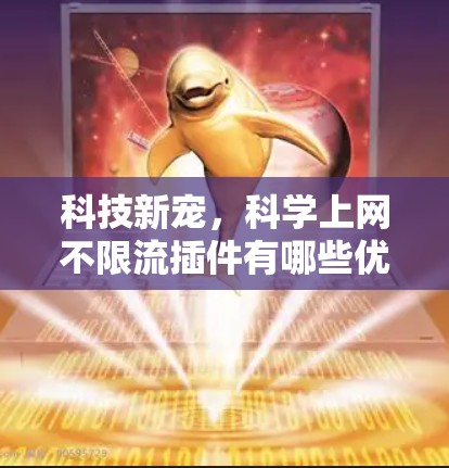 科技新宠，科学上网不限流插件有哪些优势？