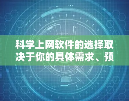科学上网软件的选择取决于你的具体需求、预算以及使用场景。以下是根据不同需求和背景选择的推荐