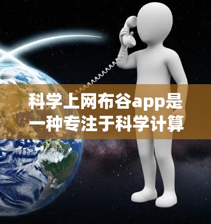 科学上网布谷app是一种专注于科学计算和实验的上网布谷应用，旨在帮助用户进行多种科学任务。以下是其主要信息的总结