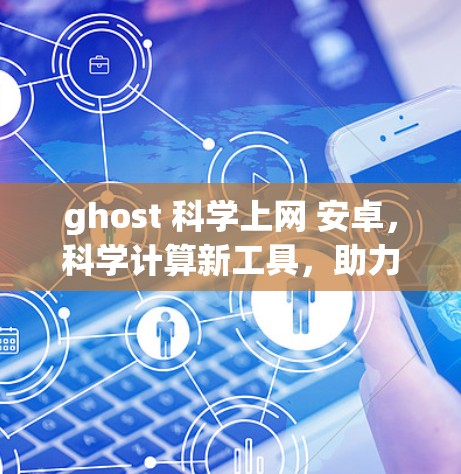 ghost 科学上网 安卓，科学计算新工具，助力复杂领域探索