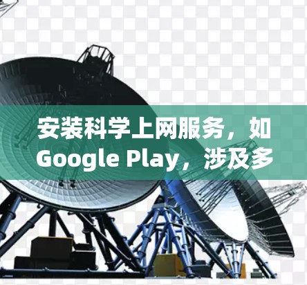 安装科学上网服务，如Google Play，涉及多个步骤，以下是一个清晰的指南