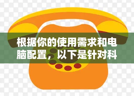 根据你的使用需求和电脑配置，以下是针对科学上网电脑版的总结