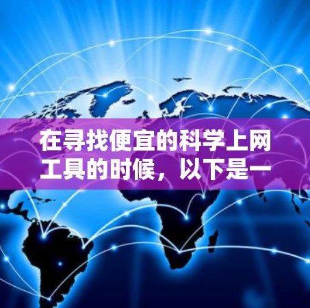 在寻找便宜的科学上网工具的时候，以下是一些免费或半付费的科学上网工具推荐，这些工具通常功能强大且免费