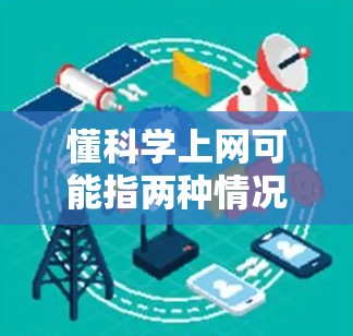 懂科学上网可能指两种情况，一种是订阅特定的科学网站，如维基百科，获取免费或付费内容；另一种是建立自己的科学知识网站，通过广告、订阅或付费内容来赚取利润。以下是对这两种情况的详细分析和建议
