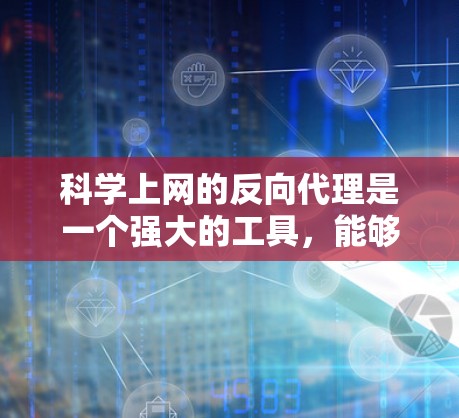 科学上网的反向代理是一个强大的工具，能够帮助用户高效、安全地访问互联网。以下是一个有条理的步骤指南，帮助您科学使用反向代理
