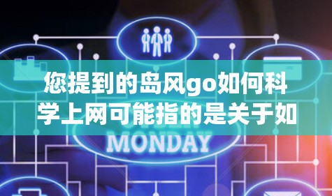 您提到的岛风go如何科学上网可能指的是关于如何科学地使用互联网或在岛风网上进行网络管理。为了更好地为您解答，您需要提供一些具体信息，例如