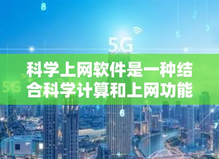 科学上网软件是一种结合科学计算和上网功能的软件，主要用于支持科学研究和数据分析。它通常包括以下关键功能