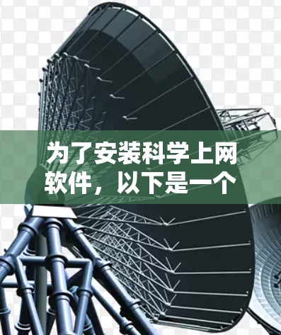 为了安装科学上网软件，以下是一个有条理的步骤指南