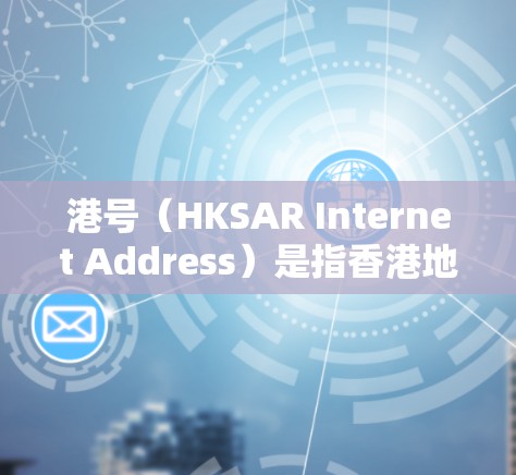 港号（HKSAR Internet Address）是指香港地区的互联网地址，例如818.com、999.com等。港号的使用通常涉及互联网服务，因此需要考虑以下几个方面