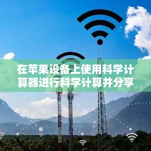 在苹果设备上使用科学计算器进行科学计算并分享结果的步骤如下