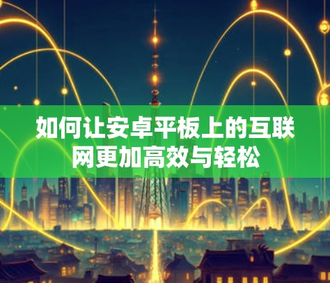 如何让安卓平板上的互联网更加高效与轻松