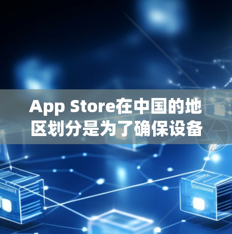App Store在中国的地区划分是为了确保设备在特定地区内运行时，设备和App之间的权限关系正常，避免设备被误认为有权限运行App。以下是App Store在不同地区的适用情况