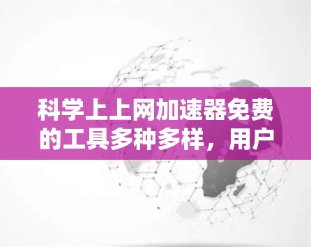 科学上上网加速器免费的工具多种多样，用户可以根据自己的需求和需求选择合适的工具。以下是一些推荐的工具