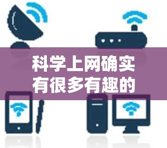 科学上网确实有很多有趣的方面，以下是一些可能带来的有趣体验