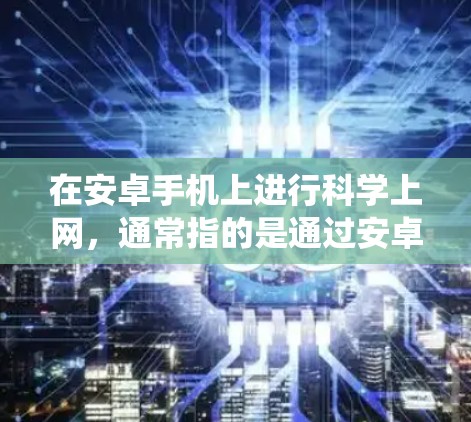 在安卓手机上进行科学上网，通常指的是通过安卓系统提供的各种科学计算工具、编程环境或网络服务来实现。以下是一些可能相关的内容