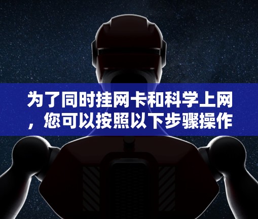 为了同时挂网卡和科学上网，您可以按照以下步骤操作