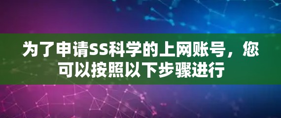 为了申请SS科学的上网账号，您可以按照以下步骤进行