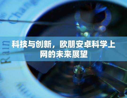 科技与创新，欧朋安卓科学上网的未来展望