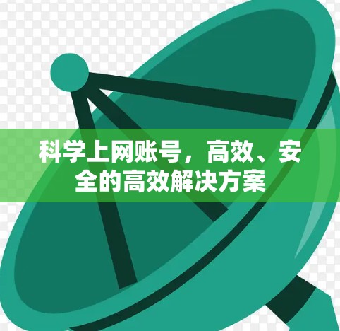 科学上网账号，高效、安全的高效解决方案